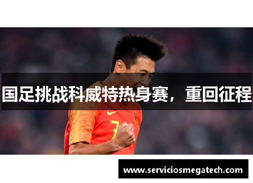 国足挑战科威特热身赛，重回征程