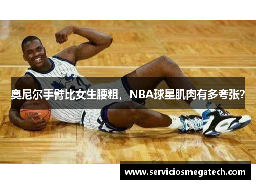 奥尼尔手臂比女生腰粗，NBA球星肌肉有多夸张？