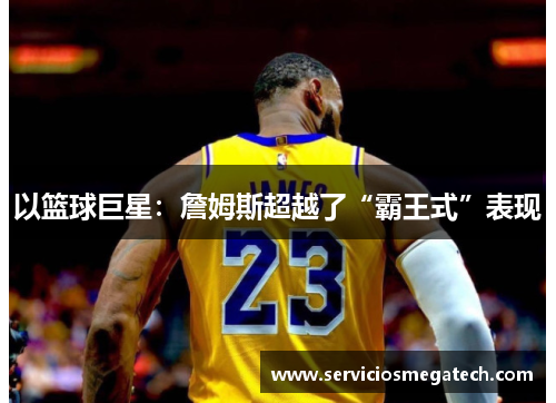 以篮球巨星：詹姆斯超越了“霸王式”表现