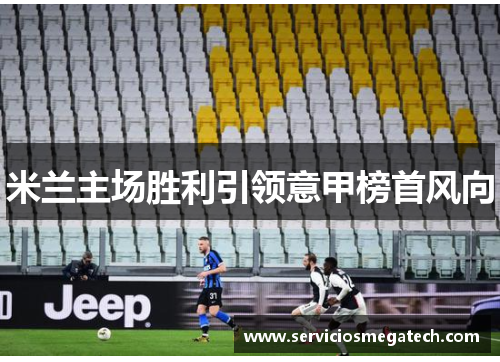 米兰主场胜利引领意甲榜首风向